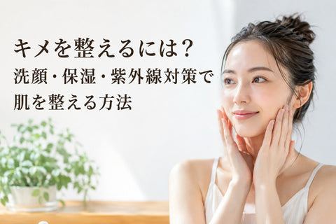 キメを整えるには？洗顔・保湿・紫外線対策で肌を整える方法