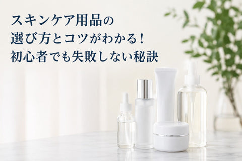 スキンケア用品の選び方とコツがわかる！初心者でも失敗しない秘訣