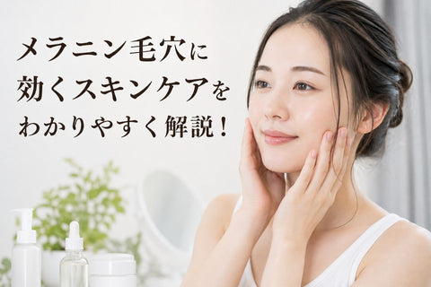 メラニン毛穴に効くスキンケアをわかりやすく解説！
