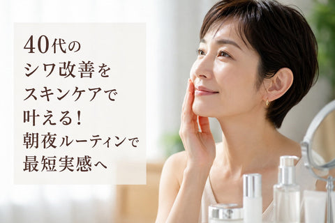 40代のシワ改善をスキンケアで叶える！朝夜ルーティンで最短実感へ